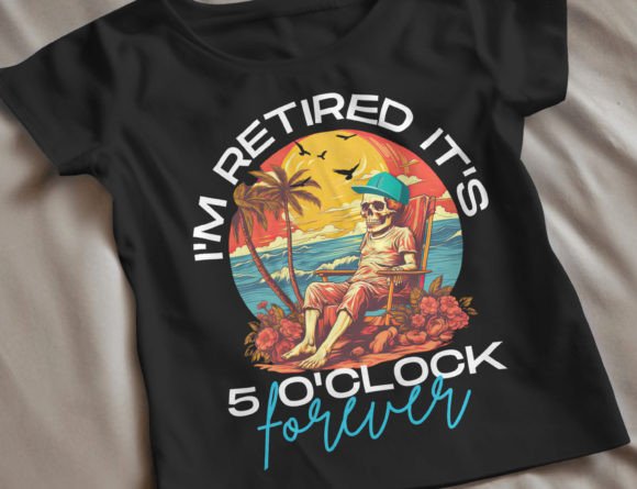 I m Retired It s 5 O Clock Everywhere Graphics and T-Shirt Designs
